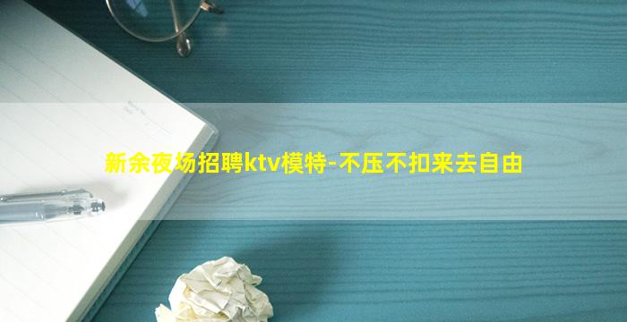 新余夜场招聘ktv模特-不压不扣来去自由